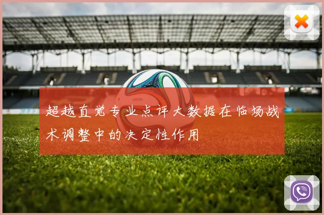 超越直觉专业点评大数据在临场战术调整中的决定性作用