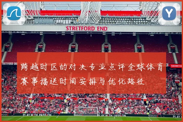 跨越时区的对决专业点评全球体育赛事播送时间安排与优化路径