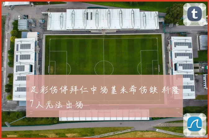 足彩伤停拜仁中场基米希伤缺 科隆7人无法出场