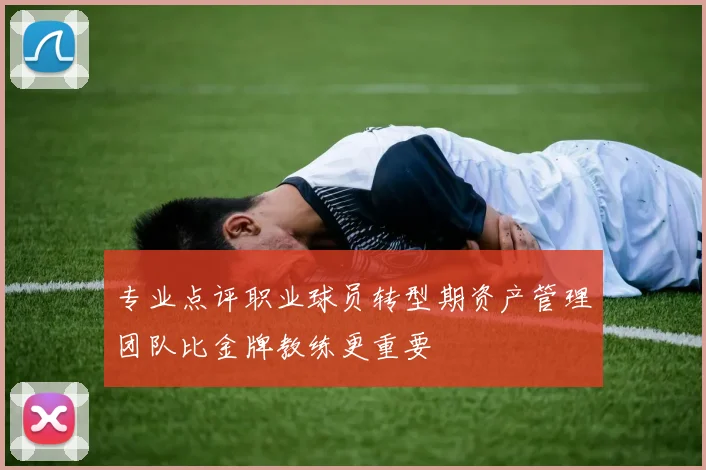 专业点评职业球员转型期资产管理团队比金牌教练更重要